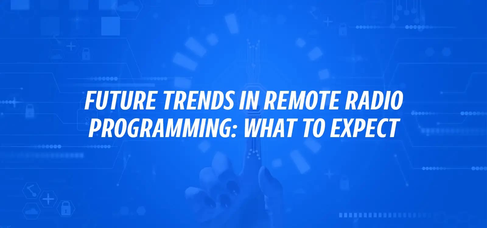 FUTURE TRENDS IN REMOTE RADIO PROGRAMMING: WHAT TO EXPECT