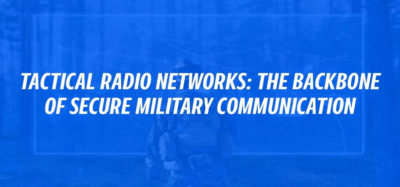TACTICAL RADIO NETWORKS: THE BACKBONE OF SECURE MILITARY COMMUNICATION