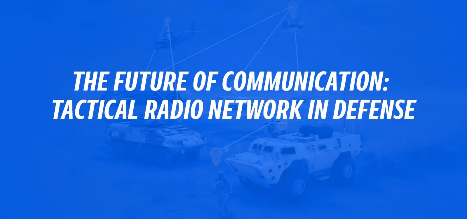 THE FUTURE OF COMMUNICATION: TACTICAL RADIO NETWORK IN DEFENSE