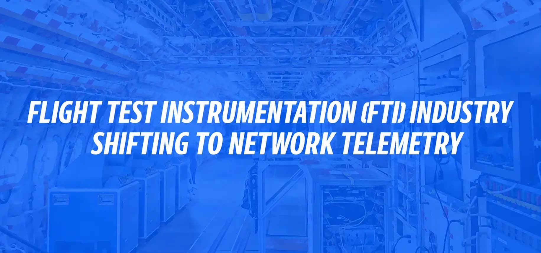 FLIGHT TEST INSTRUMENTATION (FTI) INDUSTRY SHIFTING TO NETWORK TELEMETRY