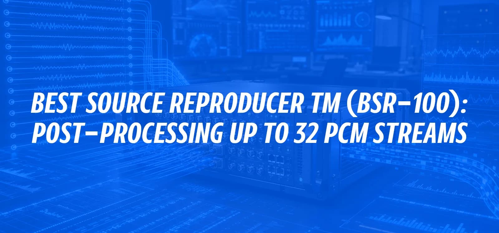 BEST SOURCE REPRODUCER™ (BSR-100): POST-PROCESSING UP TO 32 PCM STREAMS