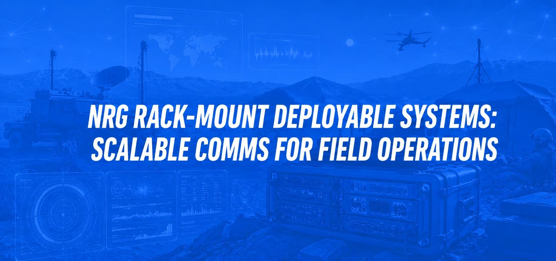 NRG RACK-MOUNT DEPLOYABLE SYSTEMS: SCALABLE COMMS FOR FIELD OPERATIONS