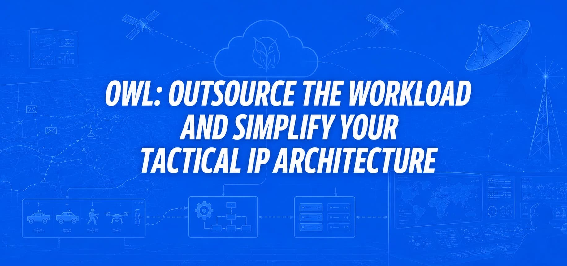 OWL: OUTSOURCE THE WORKLOAD AND SIMPLIFY YOUR TACTICAL IP ARCHITECTURE