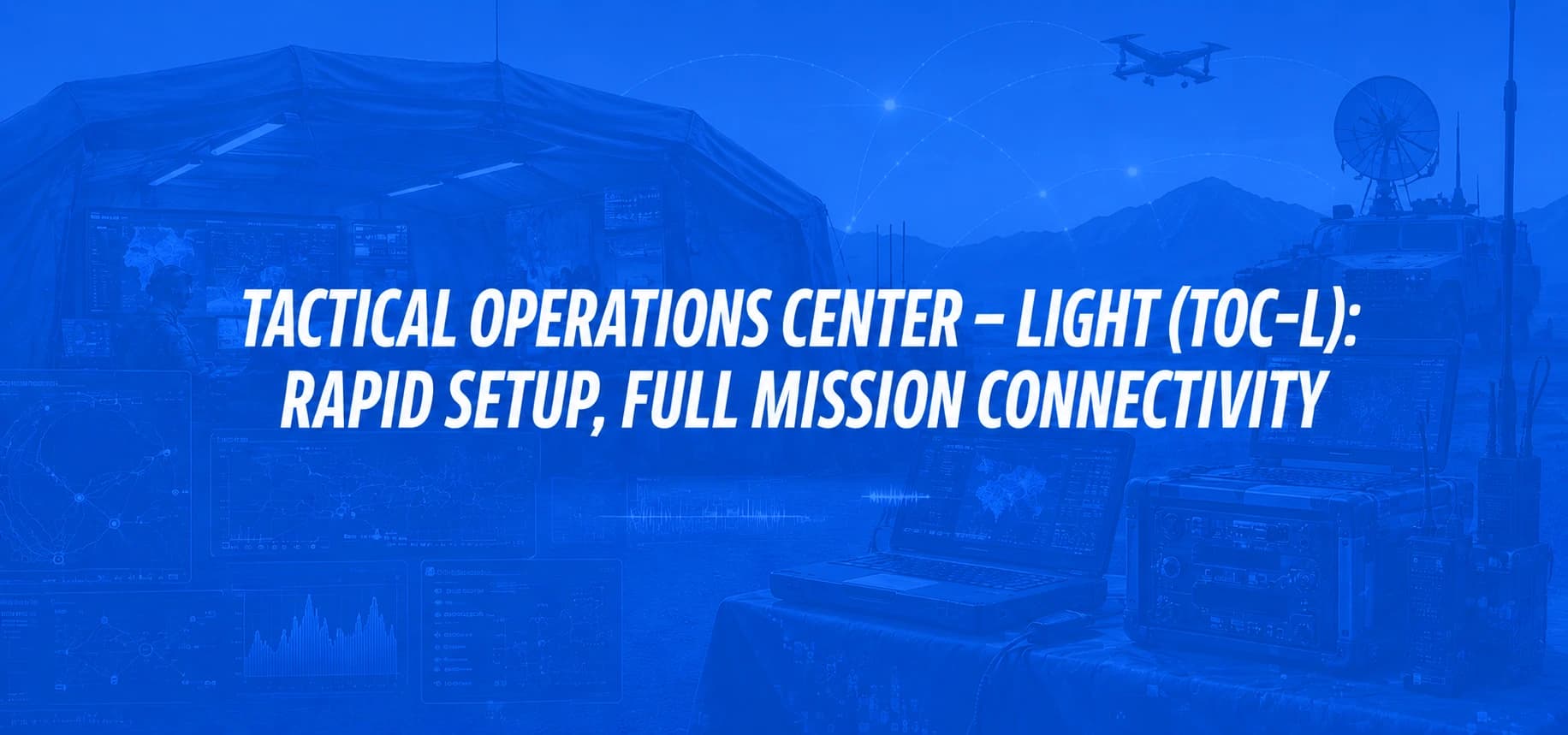 TACTICAL OPERATIONS CENTER – LIGHT (TOC-L): RAPID SETUP, FULL MISSION CONNECTIVITY