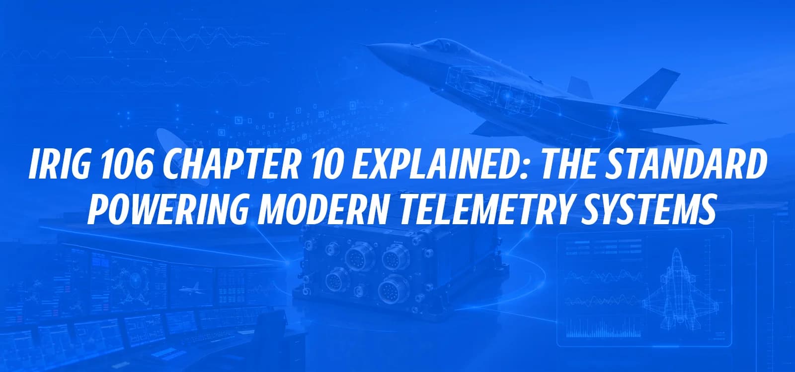 IRIG 106 CHAPTER 10 EXPLAINED: THE STANDARD POWERING MODERN TELEMETRY SYSTEMS